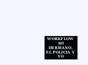 WORKFLOW MI HERMANO, EL POLICIA Y YO