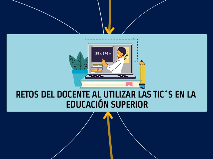 RETOS DEL DOCENTE AL UTILIZAR LAS TIC´S EN LA EDUCACIÓN SUPERIOR